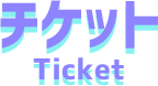 チケット Ticket