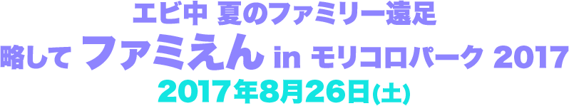 エビ中 夏のファミリー遠足 略してファミえん in モリコロパーク 2017