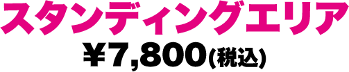 スタンディングエリア ￥7,800(税込)