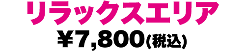リラックスエリア ￥7,800(税込)