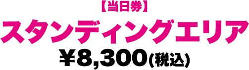 【当日券】スタンディングエリア ￥8,300(税込)